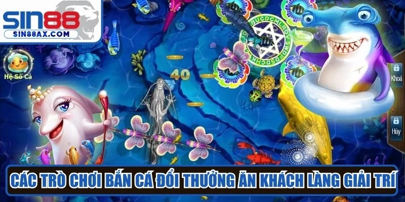 Các trò chơi bắn cá đổi thưởng ăn khách nhất làng giải trí