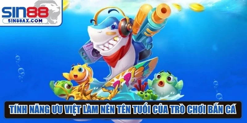 Tính năng ưu việt làm nên tên tuổi của trò chơi bắn cá săn thưởng