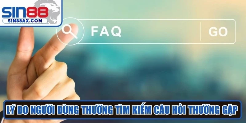Lý do người dùng thường tìm kiếm câu hỏi thường gặp Sin88