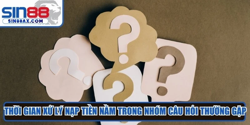 Thời gian xử lý nạp tiền nằm trong nhóm câu hỏi thường gặp