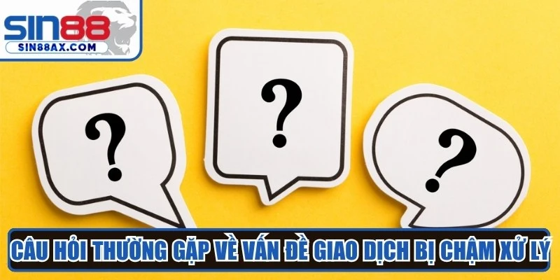 Câu hỏi thường gặp về vấn đề giao dịch bị chậm xử lý