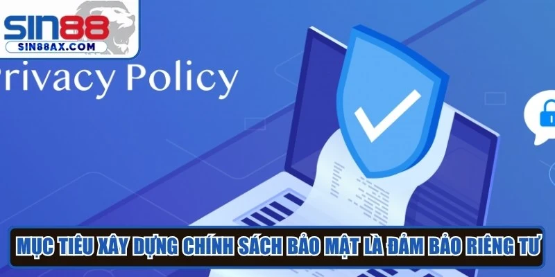 Mục tiêu xây dựng chính sách bảo mật là đảm bảo riêng tư và an toàn thông tin