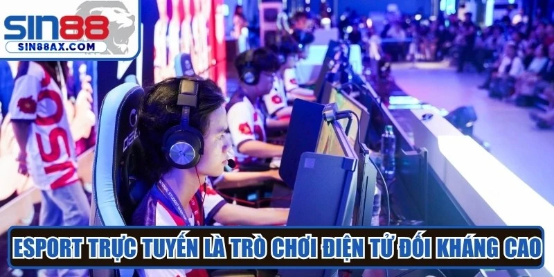 Esport trực tuyến là trò chơi điện tử mang tính đối kháng cao