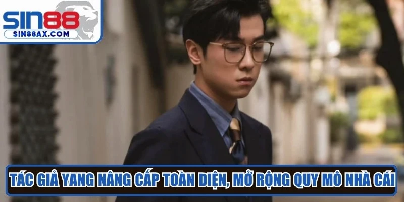 Tác giả Yang nâng cấp toàn diện, mở rộng quy mô nhà cái